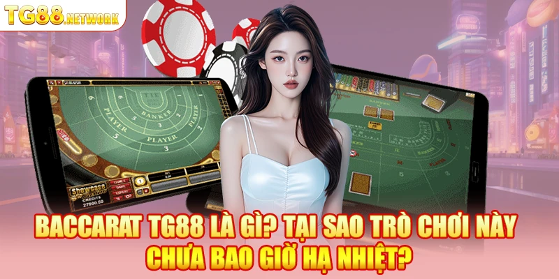 Baccarat TG88 là gì? Tại sao trò chơi này chưa bao giờ hạ nhiệt?