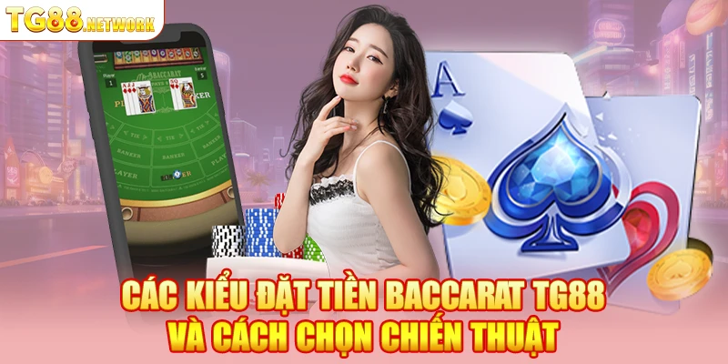 Các kiểu đặt tiền Baccarat TG88 và cách chọn chiến thuật