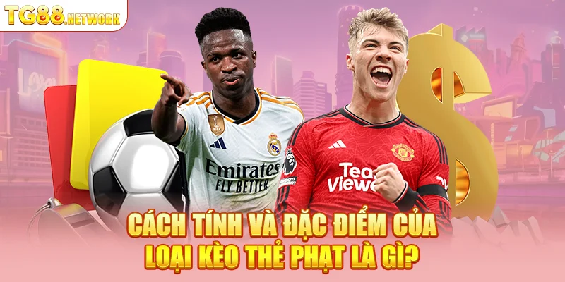 Cách tính và đặc điểm của loại kèo thẻ phạt là gì?