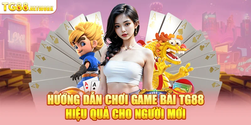 Hướng dẫn chơi game bài TG88 hiệu quả cho người mới