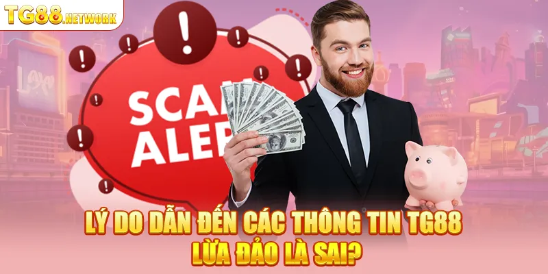 Lý do dẫn đến các thông tin TG88 lừa đảo là sai?