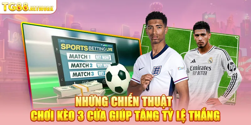 Những chiến thuật chơi kèo 3 cửa giúp tăng tỷ lệ thắng