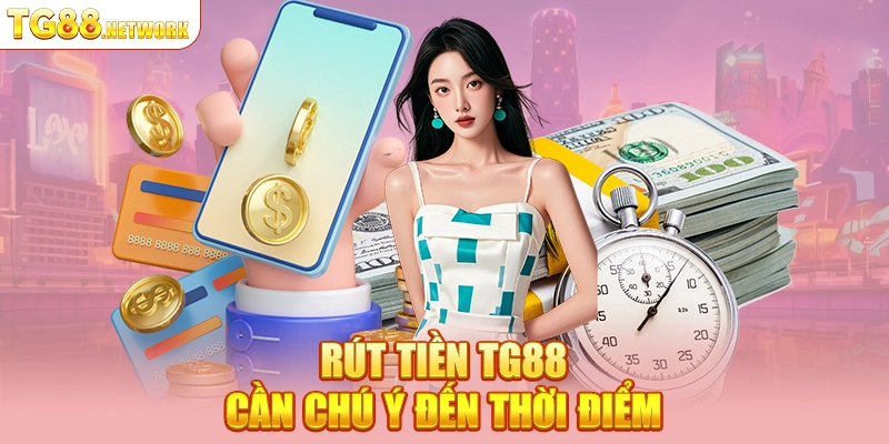 Rút tiền TG88 cần chú ý đến thời điểm