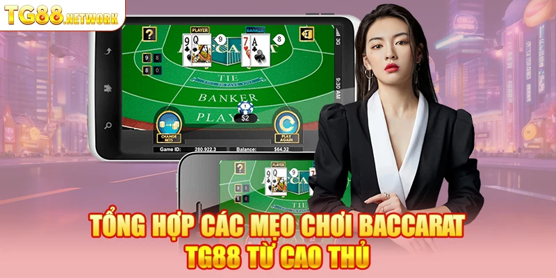Tổng hợp các mẹo chơi Baccarat TG88 từ cao thủ