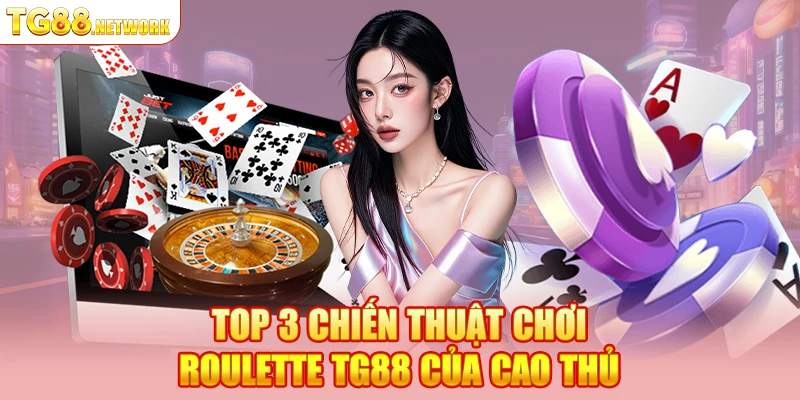 Top 3 chiến thuật chơi Roulette TG88 của cao thủ