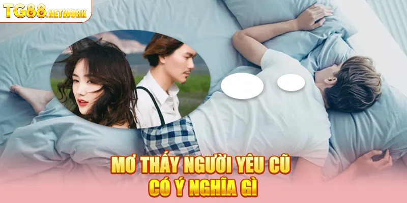Mơ thấy người yêu cũ phản ánh điều gì trong cuộc sống?
